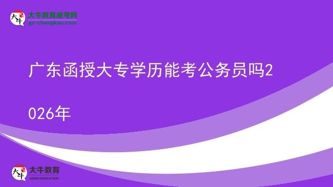 广东函授大专学历能考公务员吗2026年图片