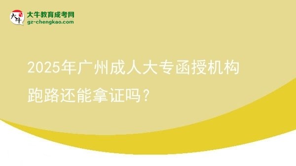 2025年广州成人大专函授机构跑路还能拿证吗？