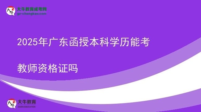 【图文】2025年广东函授本科学历能考教师资格证吗