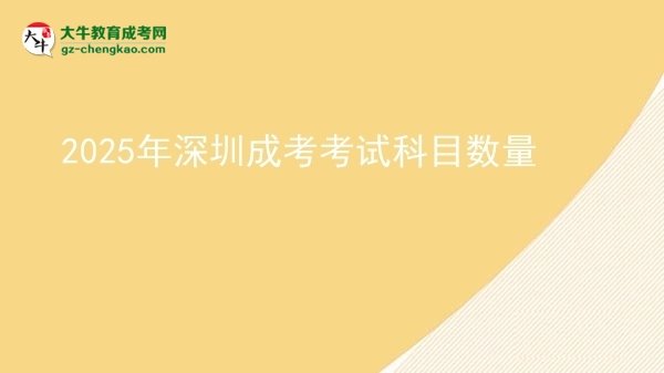 2025年深圳成考考试科目数量图片