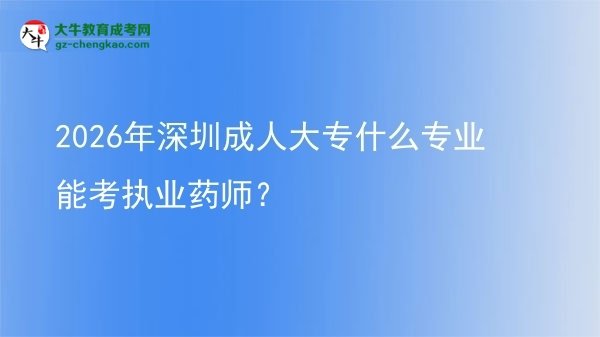 2026年深圳成人大专什么专业能考执业药师？图片