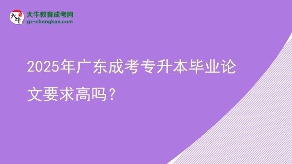 2025年广东成考专升本毕业论文要求高吗？图片