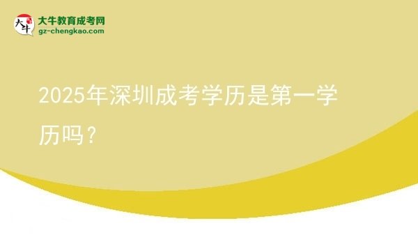 2025年深圳成考学历是第一学历吗？图片