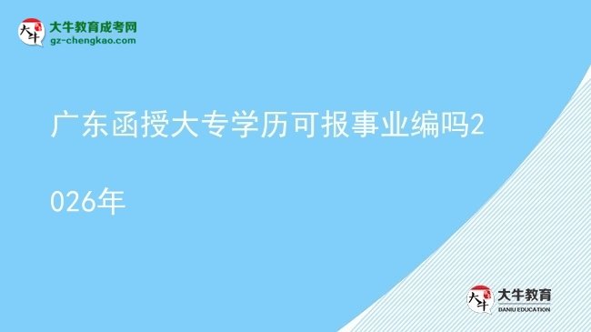 广东函授大专学历可报事业编吗2026年图片
