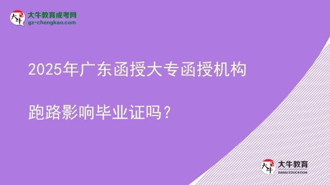 2025年广东函授大专函授机构跑路影响毕业证吗？