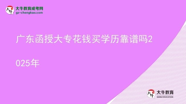【图文】广东函授大专花钱买学历靠谱吗2025年