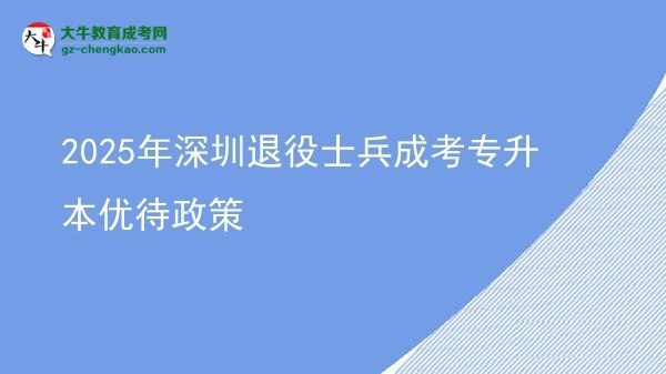 2025年深圳退役士兵成考专升本优待政策图片