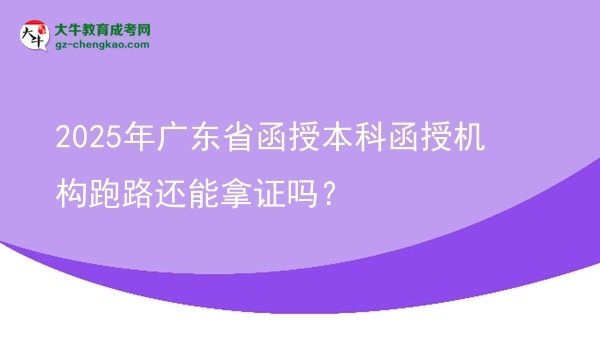 【图文】2025年广东省函授本科函授机构跑路还能拿证吗？