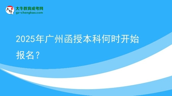 2025年广州函授本科何时开始报名？ 图片
