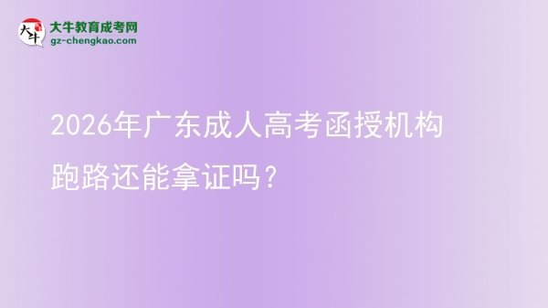 2026年广东成人高考函授机构跑路还能拿证吗？
