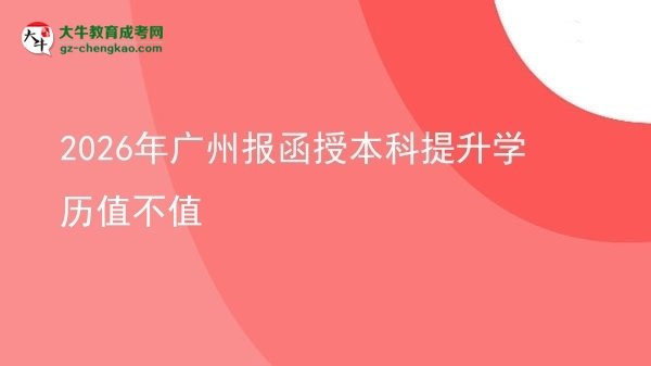 2026年广州报函授本科提升学历值不值图片