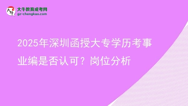 【图文】2025年深圳函授大专学历考事业编是否认可？岗位分析