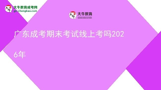广东成考期末考试线上考吗2026年图片