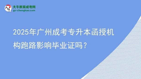 2025年广州成考专升本函授机构跑路影响毕业证吗？图片