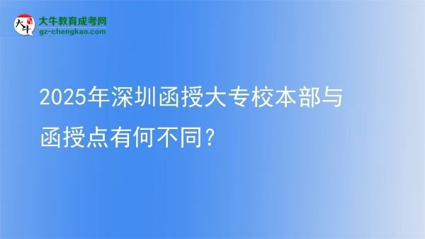 2025年深圳函授大专校本部与函授点有何不同？