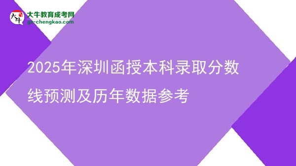 【图文】2025年深圳函授本科录取分数线预测及历年数据参考