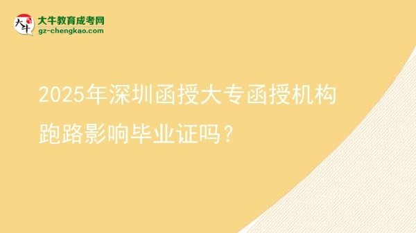 2025年深圳函授大专函授机构跑路影响毕业证吗？