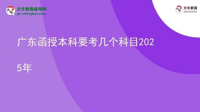 【详解】广东函授本科要考几个科目2025年