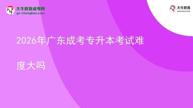 2026年广东成考专升本考试难度大吗图片