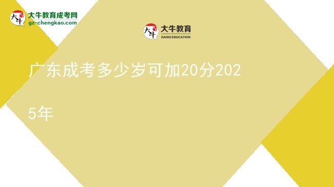 广东成考多少岁可加20分2025年