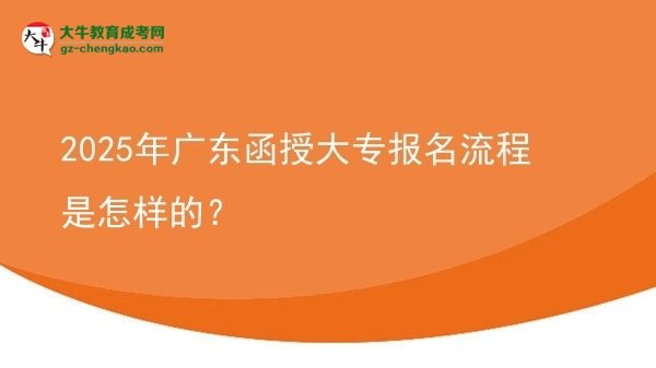 【保姆级】2025年广东函授大专报名流程是怎样的？