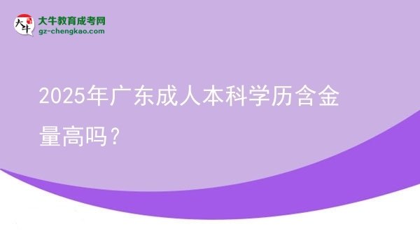 2025年广东成人本科学历含金量高吗？图片