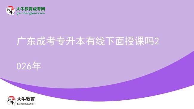 广东成考专升本有线下面授课吗2026年图片