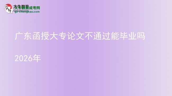 广东函授大专论文不通过能毕业吗2026年图片