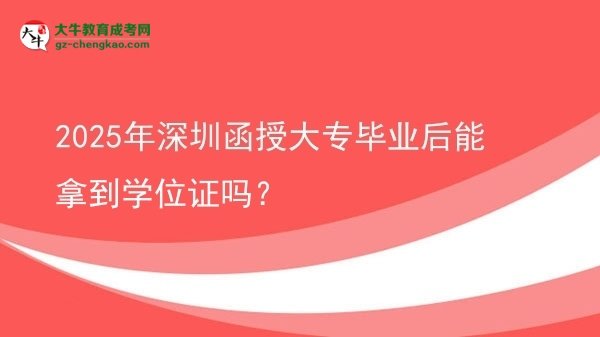 2025年深圳函授大专毕业后能拿到学位证吗？图片