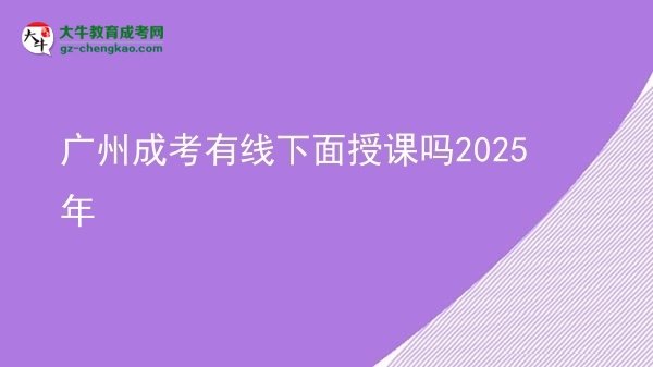 广州成考有线下面授课吗2025年