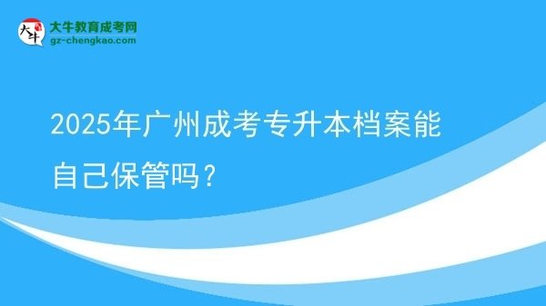 2025年广州成考专升本档案能自己保管吗？图片