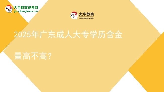 2025年广东成人大专学历含金量高不高？图片