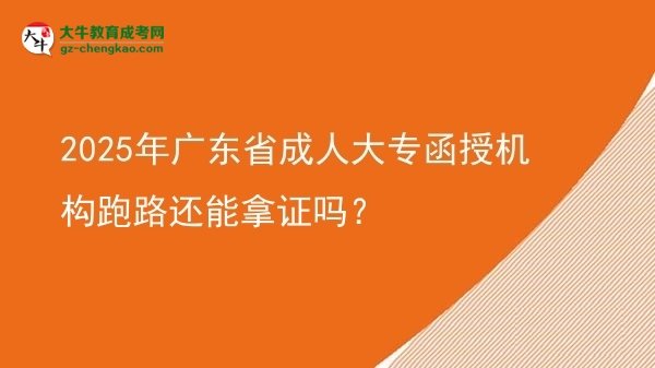 2025年广东省成人大专函授机构跑路还能拿证吗？