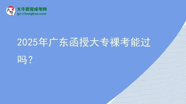 2025年广东函授大专裸考能过吗？