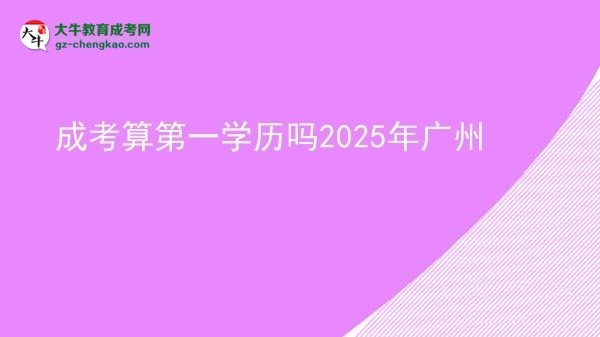 【图文】成考算第一学历吗2025年广州