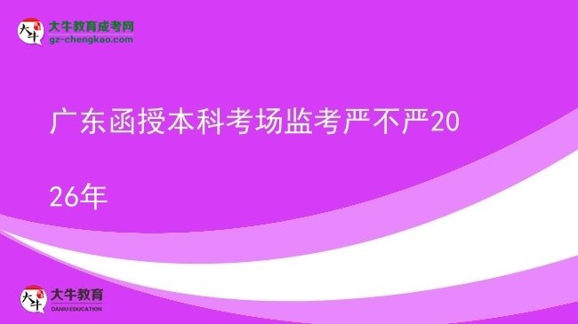 广东函授本科考场监考严不严2026年图片