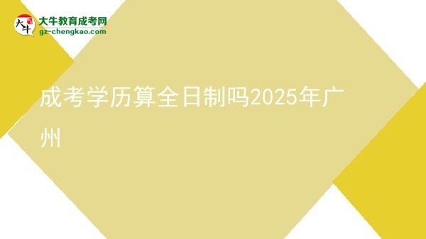 【图文】成考学历算全日制吗2025年广州