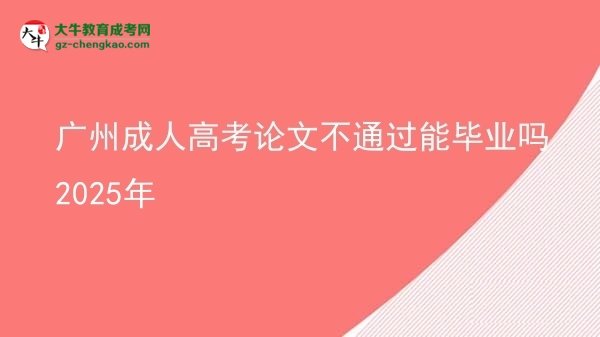 广州成人高考论文不通过能毕业吗2025年