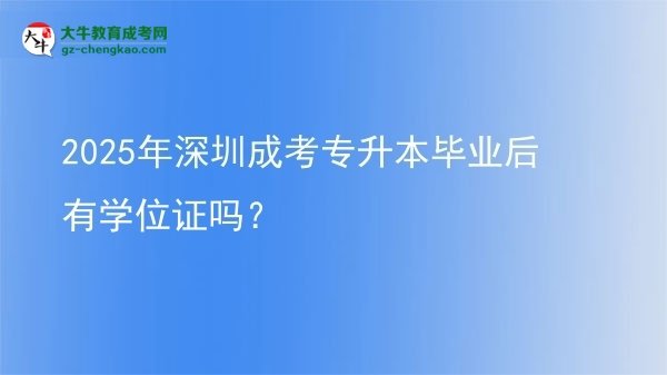2025年深圳成考专升本毕业后有学位证吗？图片