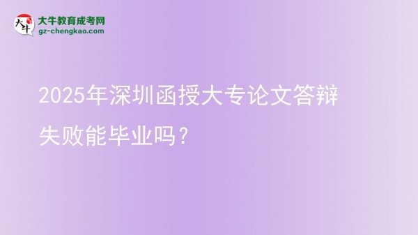 2025年深圳函授大专论文答辩失败能毕业吗？图片