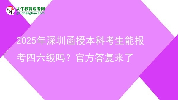 【图文】2025年深圳函授本科考生能报考四六级吗？官方答复来了