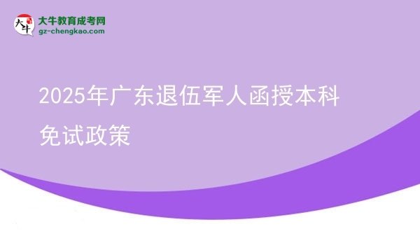 2025年广东退伍军人函授本科免试政策图片
