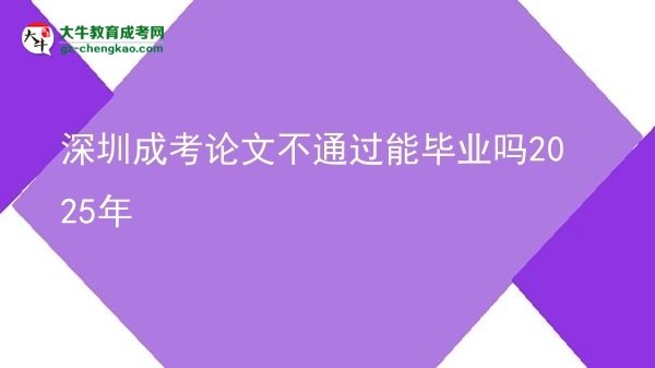 深圳成考论文不通过能毕业吗2025年