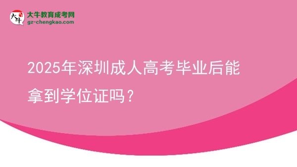 2025年深圳成人高考毕业后能拿到学位证吗？