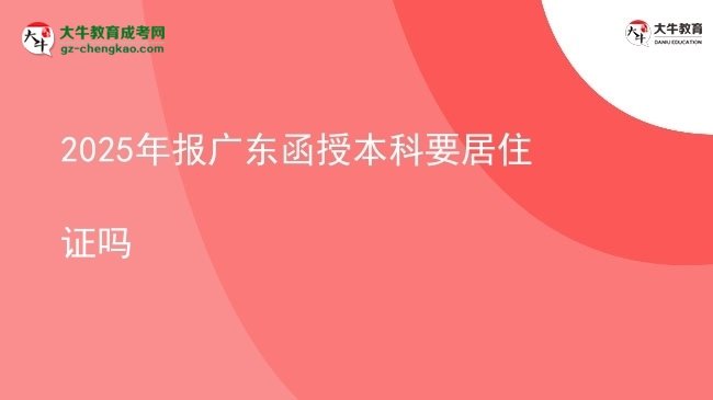 【图文】2025年报广东函授本科要居住证吗