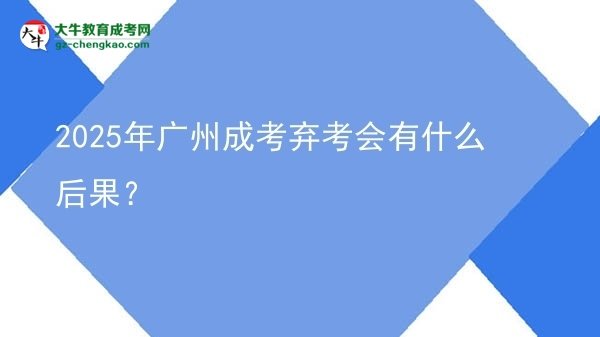 2025年广州成考弃考会有什么后果？