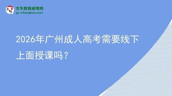 2026年广州成人高考需要线下上面授课吗？图片