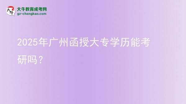 2025年广州函授大专学历能考研吗？图片