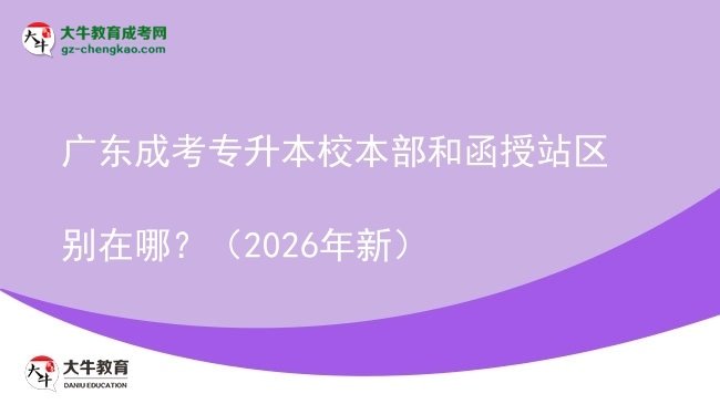 广东成考专升本校本部和函授站区别在哪？（2026年新）图片