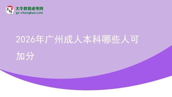 2026年广州成人本科哪些人可加分图片